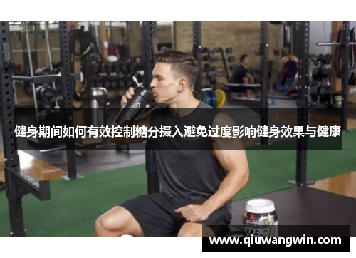 健身期间如何有效控制糖分摄入避免过度影响健身效果与健康