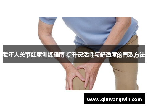 老年人关节健康训练指南 提升灵活性与舒适度的有效方法